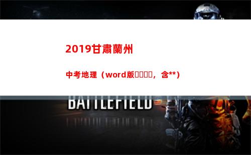 019甘肅蘭州中考地理（word版，含答案）(2019甘肅蘭州公務員公示名單)"